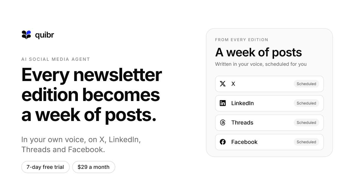 Quibr: every newsletter edition becomes a week of posts, in your own voice, on X, LinkedIn, Threads and Facebook, each one shown as scheduled. 7-day free trial, $29 a month.